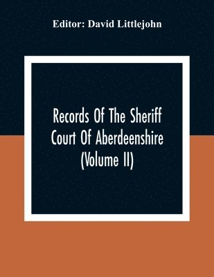 Records Of The Sheriff Court Of Aberdeenshire (Volume Ii)