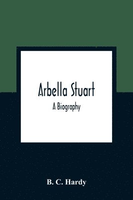 Arbella Stuart; A Biography 1