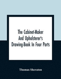 bokomslag The Cabinet-Maker And Upholsterer'S Drawing-Book In Four Parts