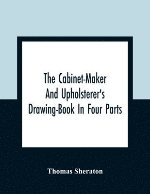 The Cabinet-Maker And Upholsterer'S Drawing-Book In Four Parts 1