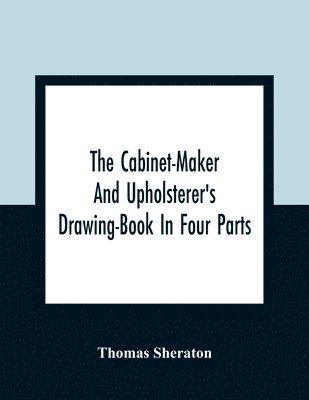 Thomas Sheraton - Cabinet-Maker And Upholsterer'S Drawing-Book In Four Parts, Häftad