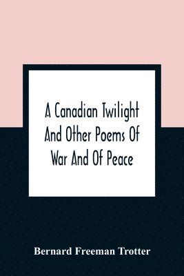 bokomslag A Canadian Twilight And Other Poems Of War And Of Peace