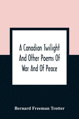 bokomslag Canadian Twilight And Other Poems Of War And Of Peace