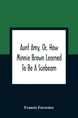 bokomslag Aunt Amy, Or, How Minnie Brown Learned To Be A Sunbeam