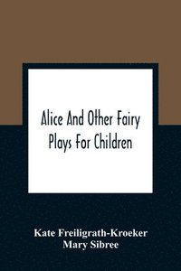bokomslag Alice And Other Fairy Plays For Children; With Eight Original Plates And Pour Picture-Initials