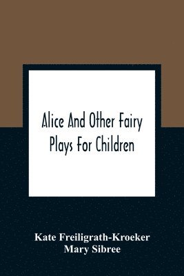 bokomslag Alice And Other Fairy Plays For Children; With Eight Original Plates And Pour Picture-Initials