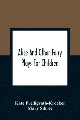 Alice And Other Fairy Plays For Children; With Eight Original Plates And Pour Picture-Initials