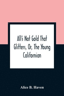 bokomslag All'S Not Gold That Glitters, Or, The Young Californian