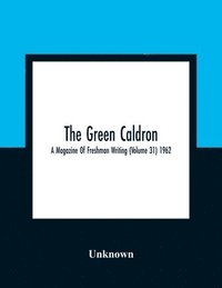 bokomslag The Green Caldron; A Magazine Of Freshman Writing (Volume 31) 1962