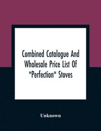 bokomslag Combined Catalogue And Wholesale Price List Of "Perfection" Stoves, Ranges And Furnaces, "Favorite" Stoves And Ranges
