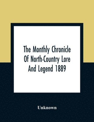 The Monthly Chronicle Of North-Country Lore And Legend 1889 1