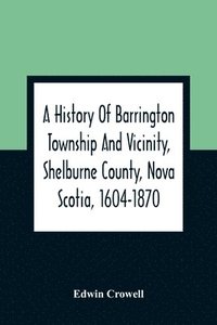 bokomslag History Of Barrington Township And Vicinity, Shelburne County, Nova Scotia, 1604-1870; With A Biographical And Genealogical Appendix
