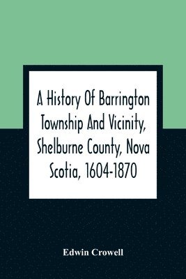 bokomslag History Of Barrington Township And Vicinity, Shelburne County, Nova Scotia, 1604-1870; With A Biographical And Genealogical Appendix