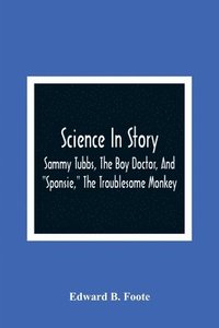 bokomslag Science In Story. Sammy Tubbs, The Boy Doctor, And &quot;Sponsie,&quot; The Troublesome Monkey