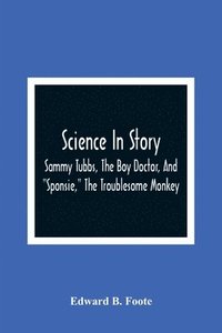 bokomslag Science In Story. Sammy Tubbs, The Boy Doctor, And Sponsie, The Troublesome Monkey