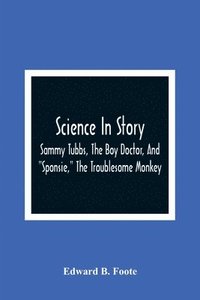 bokomslag Science In Story. Sammy Tubbs, The Boy Doctor, And "Sponsie," The Troublesome Monkey
