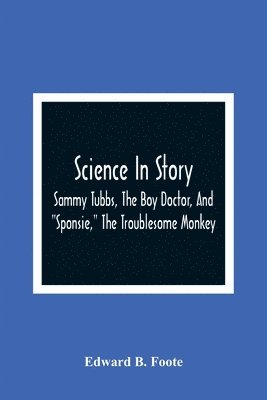 Science In Story. Sammy Tubbs, The Boy Doctor, And &quot;Sponsie,&quot; The Troublesome Monkey 1