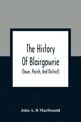 bokomslag The History Of Blairgowrie (Town, Parish, And District)