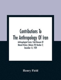 bokomslag Contributions To The Anthropology Of Iran; Anthropological Series; Field Museum Of Natural History; (Volume 29) Number 2; December 15, 1939
