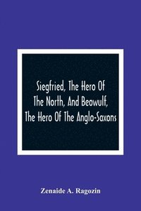 bokomslag Siegfried, The Hero Of The North, And Beowulf, The Hero Of The Anglo-Saxons
