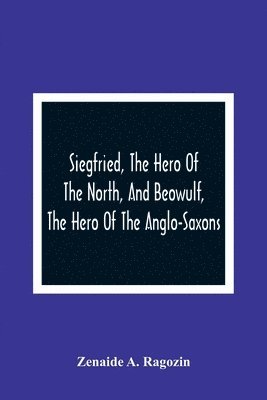 bokomslag Siegfried, The Hero Of The North, And Beowulf, The Hero Of The Anglo-Saxons