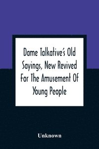 bokomslag Dame Talkative'S Old Sayings, New Revived For The Amusement Of Young People