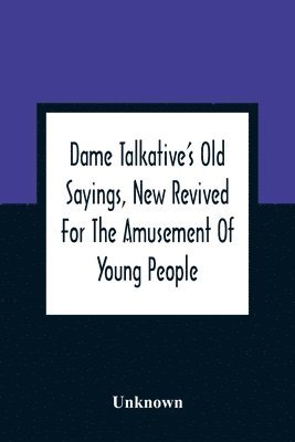 bokomslag Dame Talkative'S Old Sayings, New Revived For The Amusement Of Young People