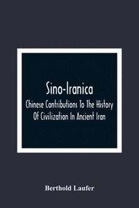 bokomslag Sino-Iranica; Chinese Contributions To The History Of Civilization In Ancient Iran, With Special Reference To The History Of Cultivated Plants And Products