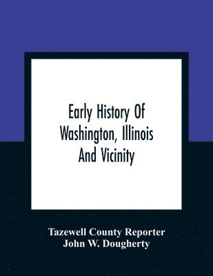 Tazewell County Reporter, John W Dougherty, John W. Dougherty - Early History Of Washington, Illinois And Vicinity, Häftad