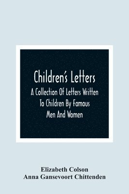 Elizabeth Colson, Anna Gansevoort Chittenden - Children'S Letters; A Collection Of Letters Written To Children By Famous Men And Women, Häftad