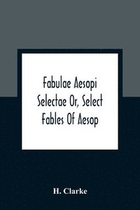 bokomslag Fabulae Aesopi Selectae Or, Select Fables Of Aesop