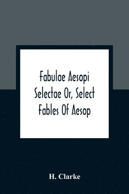 bokomslag Fabulae Aesopi Selectae Or, Select Fables Of Aesop