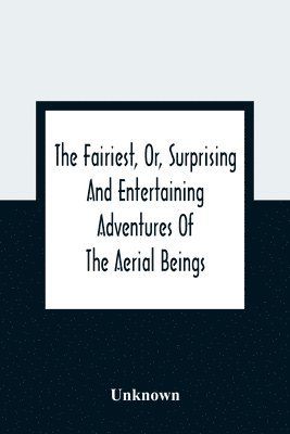 bokomslag The Fairiest, Or, Surprising And Entertaining Adventures Of The Aerial Beings