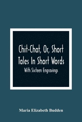 Maria Elizabeth Budden - Chit-Chat, Or, Short Tales In Short Words, Häftad