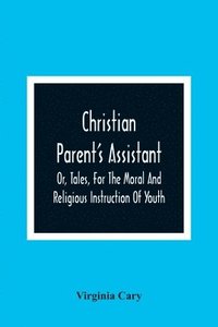 bokomslag Christian Parent'S Assistant, Or, Tales, For The Moral And Religious Instruction Of Youth