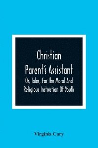 bokomslag Christian Parent'S Assistant, Or, Tales, For The Moral And Religious Instruction Of Youth