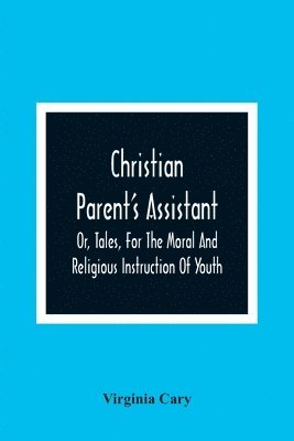 bokomslag Christian Parent'S Assistant, Or, Tales, For The Moral And Religious Instruction Of Youth