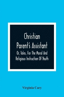 Christian Parent'S Assistant, Or, Tales, For The Moral And Religious Instruction Of Youth 1