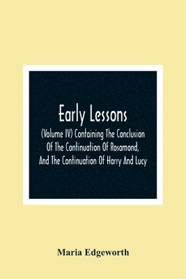 bokomslag Early Lessons; (Volume Iv) Containing The Conclusion Of The Continuation Of Rosamond, And The Continuation Of Harry And Lucy