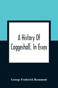 bokomslag A History Of Coggeshall, In Essex