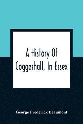 A History Of Coggeshall, In Essex 1