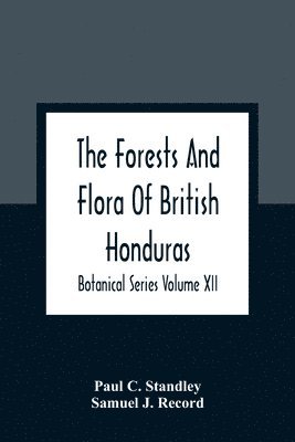 Paul C Standley, Samuel J Record, Paul C. Standley, Samuel J. Record - Forests And Flora Of British Honduras; Botanical Series Volume XII, Häftad