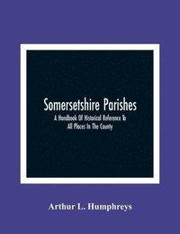 bokomslag Somersetshire Parishes; A Handbook Of Historical Reference To All Places In The County