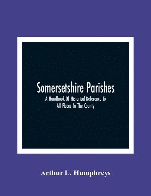 bokomslag Somersetshire Parishes; A Handbook Of Historical Reference To All Places In The County