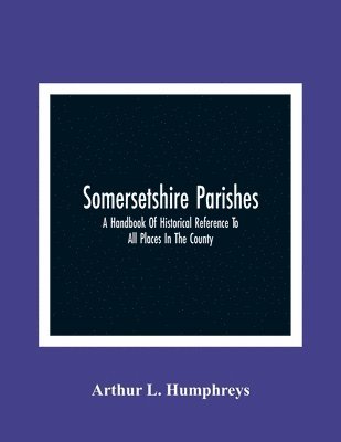 bokomslag Somersetshire Parishes; A Handbook Of Historical Reference To All Places In The County