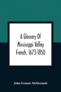 bokomslag A Glossary Of Mississippi Valley French, 1673-1850