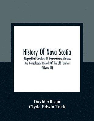 David Allison, Clyde Edwin Tuck - History Of Nova Scotia; Biographical Sketches Of Representative Citizens And Genealogical Records Of The Old Families (Volume Iii), Häftad