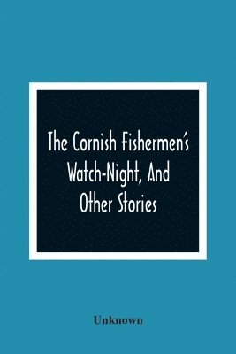 The Cornish Fishermen'S Watch-Night, And Other Stories 1