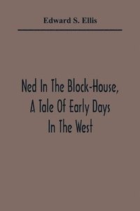 bokomslag Ned In The Block-House, A Tale Of Early Days In The West
