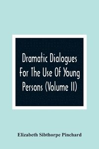 bokomslag Dramatic Dialogues For The Use Of Young Persons (Volume Ii)